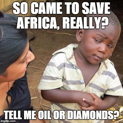 Third World Skeptical Kid | SO CAME TO SAVE AFRICA, REALLY? TELL ME OIL OR DIAMONDS? | image tagged in memes,third world skeptical kid | made w/ Imgflip meme maker