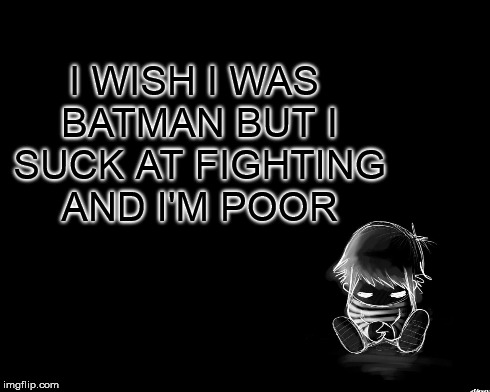 Sad Batman | I WISH I WAS BATMAN BUT I SUCK AT FIGHTING AND I'M POOR | image tagged in batman,sad,poor,fighting | made w/ Imgflip meme maker