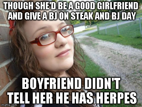 Bad Luck Hannah Meme | THOUGH SHE'D BE A GOOD GIRLFRIEND AND GIVE A BJ ON STEAK AND BJ DAY BOYFRIEND DIDN'T TELL HER HE HAS HERPES | image tagged in memes,bad luck hannah | made w/ Imgflip meme maker