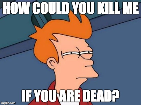 Futurama Fry Meme | HOW COULD YOU KILL ME IF YOU ARE DEAD? | image tagged in memes,futurama fry | made w/ Imgflip meme maker