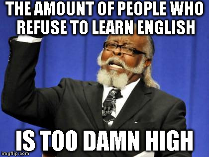 Too Damn High Meme | THE AMOUNT OF PEOPLE WHO REFUSE TO LEARN ENGLISH IS TOO DAMN HIGH | image tagged in memes,too damn high | made w/ Imgflip meme maker