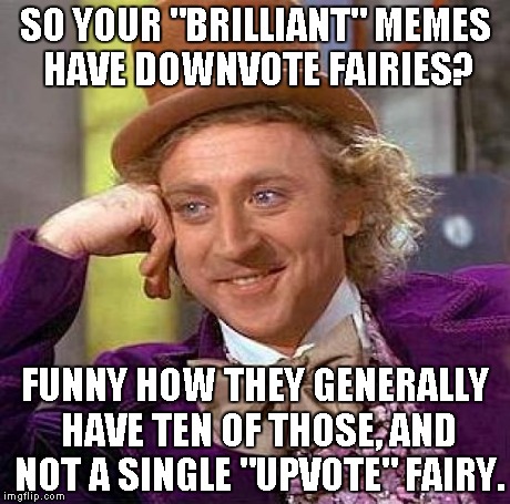 Creepy Condescending Wonka Meme | SO YOUR "BRILLIANT" MEMES HAVE DOWNVOTE FAIRIES? FUNNY HOW THEY GENERALLY HAVE TEN OF THOSE, AND NOT A SINGLE "UPVOTE" FAIRY. | image tagged in memes,creepy condescending wonka | made w/ Imgflip meme maker