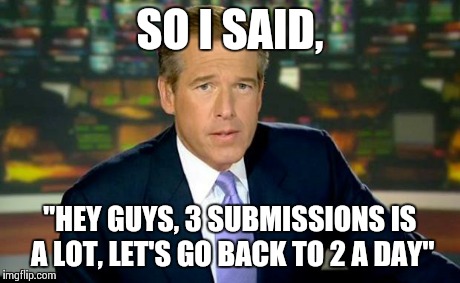 Brian Williams Was There | SO I SAID, "HEY GUYS, 3 SUBMISSIONS IS A LOT, LET'S GO BACK TO 2 A DAY" | image tagged in memes,brian williams was there | made w/ Imgflip meme maker