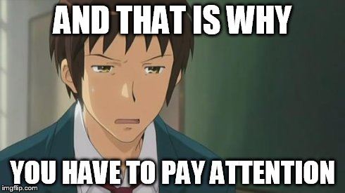 Kyon WTF | AND THAT IS WHY YOU HAVE TO PAY ATTENTION | image tagged in kyon wtf | made w/ Imgflip meme maker