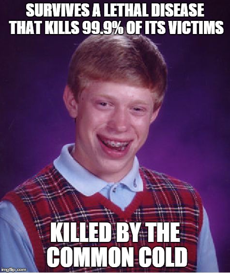 Bad Luck Brian never gets old... :D | SURVIVES A LETHAL DISEASE THAT KILLS 99.9% OF ITS VICTIMS KILLED BY THE COMMON COLD | image tagged in memes,bad luck brian,dead,disease,poor brian | made w/ Imgflip meme maker