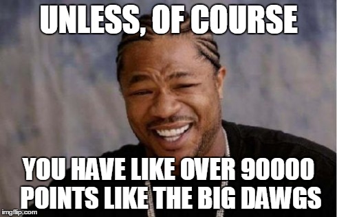 Yo Dawg Heard You Meme | UNLESS, OF COURSE YOU HAVE LIKE OVER 90000 POINTS LIKE THE BIG DAWGS | image tagged in memes,yo dawg heard you | made w/ Imgflip meme maker