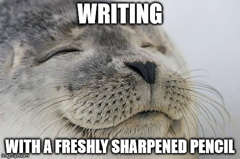 Satisfied Seal | WRITING WITH A FRESHLY SHARPENED PENCIL | image tagged in memes,satisfied seal | made w/ Imgflip meme maker