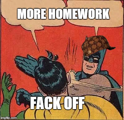 Batman Slapping Robin | MORE HOMEWORK FACK OFF | image tagged in memes,batman slapping robin,scumbag | made w/ Imgflip meme maker