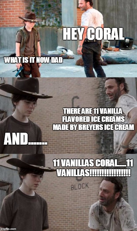 Rick and Carl 3 Meme | HEY CORAL WHAT IS IT NOW DAD THERE ARE 11 VANILLA FLAVORED ICE CREAMS MADE BY BREYERS ICE CREAM AND....... 11 VANILLAS CORAL.....11 VANILLAS | image tagged in memes,rick and carl 3 | made w/ Imgflip meme maker