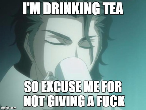 shhhh. aizen's drinking. | I'M DRINKING TEA SO EXCUSE ME FOR NOT GIVING A F**K | image tagged in sosuke aizen | made w/ Imgflip meme maker