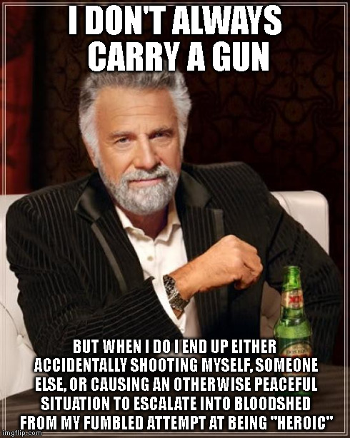 The Most Interesting Man In The World | I DON'T ALWAYS CARRY A GUN BUT WHEN I DO I END UP EITHER ACCIDENTALLY SHOOTING MYSELF, SOMEONE ELSE, OR CAUSING AN OTHERWISE PEACEFUL SITUAT | image tagged in memes,the most interesting man in the world | made w/ Imgflip meme maker
