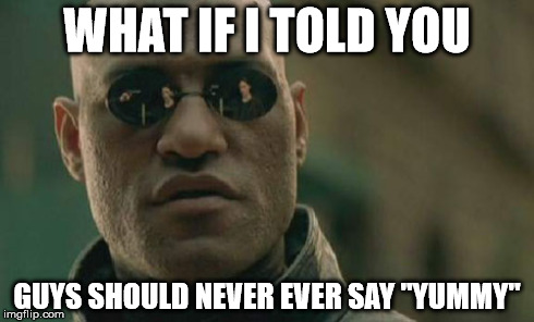 Matrix Morpheus | WHAT IF I TOLD YOU GUYS SHOULD NEVER EVER SAY "YUMMY" | image tagged in memes,matrix morpheus | made w/ Imgflip meme maker