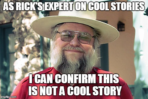 AS RICK'S EXPERT ON COOL STORIES I CAN CONFIRM THIS IS NOT A COOL STORY | made w/ Imgflip meme maker