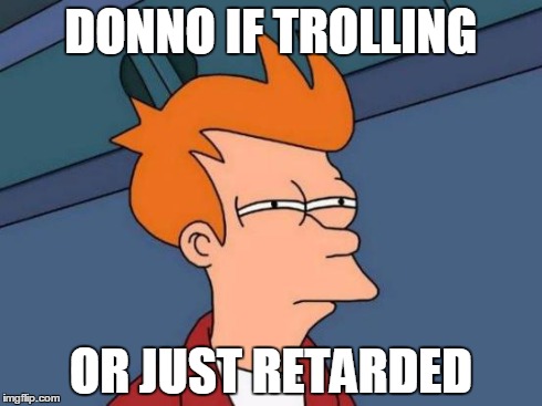 Futurama Fry Meme | DONNO IF TROLLING OR JUST RETARDED | image tagged in memes,futurama fry | made w/ Imgflip meme maker