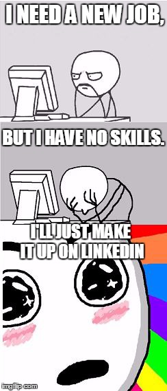 I'll Just | I NEED A NEW JOB, BUT I HAVE NO SKILLS. I'LL JUST MAKE IT UP ON LINKEDIN | image tagged in i'll just | made w/ Imgflip meme maker