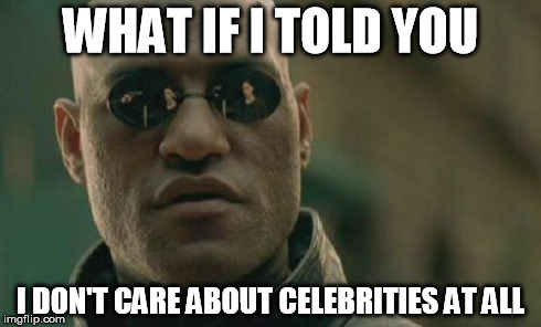 Matrix Morpheus Meme | WHAT IF I TOLD YOU I DON'T CARE ABOUT CELEBRITIES AT ALL | image tagged in memes,matrix morpheus | made w/ Imgflip meme maker
