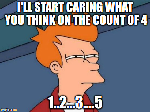 Futurama Fry | I'LL START CARING WHAT YOU THINK ON THE COUNT OF 4 1..2...3....5 | image tagged in memes,futurama fry | made w/ Imgflip meme maker