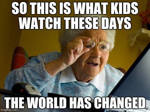 Grandma Finds The Internet Meme | SO THIS IS WHAT KIDS WATCH THESE DAYS THE WORLD HAS CHANGED | image tagged in memes,grandma finds the internet | made w/ Imgflip meme maker