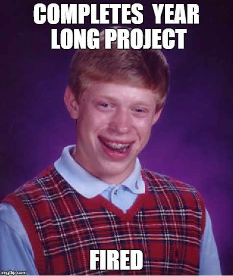 Poor Gary... this legit just happened. | COMPLETES  YEAR LONG PROJECT FIRED | image tagged in memes,bad luck brian | made w/ Imgflip meme maker