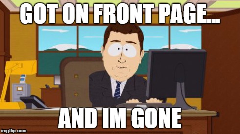 Aaaaand Its Gone Meme | GOT ON FRONT PAGE... AND IM GONE | image tagged in memes,aaaaand its gone | made w/ Imgflip meme maker