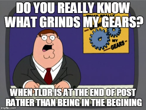 Peter Griffin News | DO YOU REALLY KNOW WHAT GRINDS MY GEARS? WHEN TLDR IS AT THE END OF POST RATHER THAN BEING IN THE BEGINING | image tagged in memes,peter griffin news | made w/ Imgflip meme maker