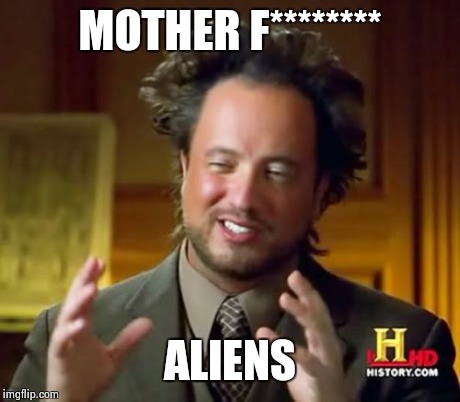 Ancient Aliens Meme | MOTHER F******** ALIENS | image tagged in memes,ancient aliens | made w/ Imgflip meme maker