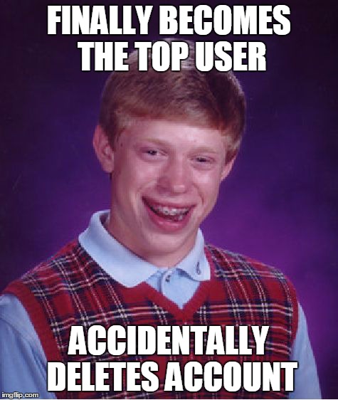 bad luck, top user | FINALLY BECOMES THE TOP USER ACCIDENTALLY DELETES ACCOUNT | image tagged in bad luck brian,memes,funny | made w/ Imgflip meme maker