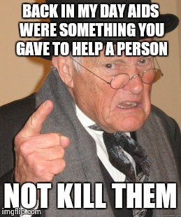 Back In My Day Meme | BACK IN MY DAY AIDS WERE SOMETHING YOU GAVE TO HELP A PERSON NOT KILL THEM | image tagged in memes,back in my day | made w/ Imgflip meme maker