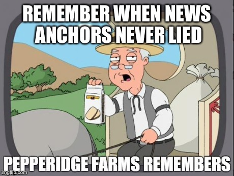 PEPPERIDGE FARMS REMEMBERS | REMEMBER WHEN NEWS ANCHORS NEVER LIED | image tagged in pepperidge farms remembers | made w/ Imgflip meme maker