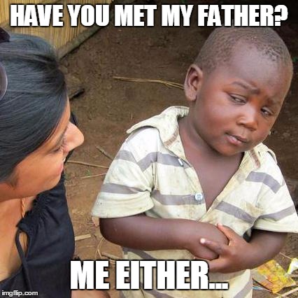 Third World Skeptical Kid Meme | HAVE YOU MET MY FATHER? ME EITHER... | image tagged in memes,third world skeptical kid | made w/ Imgflip meme maker
