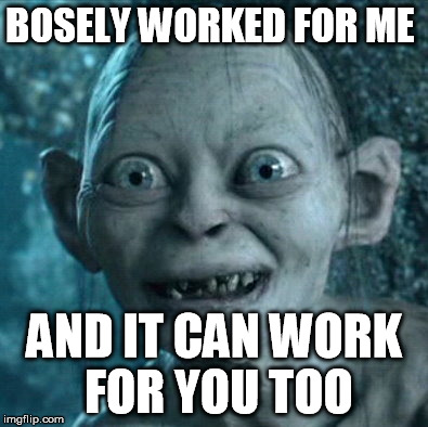 Gollum Meme | BOSELY WORKED FOR ME AND IT CAN WORK FOR YOU TOO | image tagged in memes,gollum | made w/ Imgflip meme maker