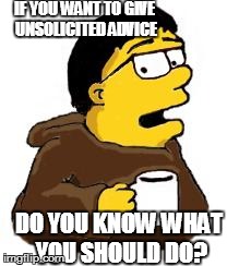 ADVICE FROM KEV SIMPSON | IF YOU WANT TO GIVE UNSOLICITED ADVICE DO YOU KNOW WHAT YOU SHOULD DO? | image tagged in advice from kev simpson | made w/ Imgflip meme maker