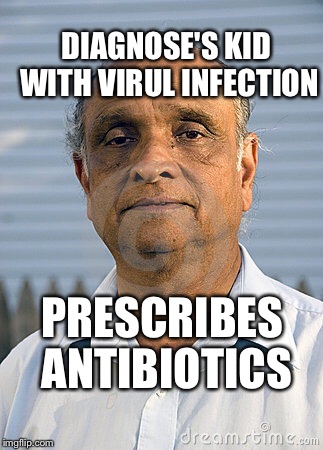 When you take your child to the GP | DIAGNOSE'S KID WITH VIRUL INFECTION PRESCRIBES ANTIBIOTICS | image tagged in doctor | made w/ Imgflip meme maker