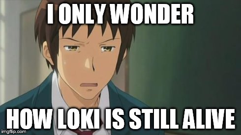 Kyon WTF | I ONLY WONDER HOW LOKI IS STILL ALIVE | image tagged in kyon wtf | made w/ Imgflip meme maker