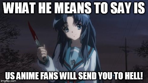 Asakura killied someone | WHAT HE MEANS TO SAY IS US ANIME FANS WILL SEND YOU TO HELL! | image tagged in asakura killied someone | made w/ Imgflip meme maker