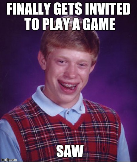 Bad Luck Brian Meme | FINALLY GETS INVITED TO PLAY A GAME SAW | image tagged in memes,bad luck brian | made w/ Imgflip meme maker