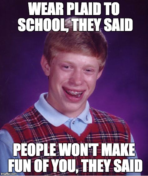 Bad Luck Brian | WEAR PLAID TO SCHOOL, THEY SAID PEOPLE WON'T MAKE FUN OF YOU, THEY SAID | image tagged in memes,bad luck brian | made w/ Imgflip meme maker