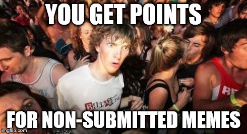 I just realized this. | YOU GET POINTS FOR NON-SUBMITTED MEMES | image tagged in sudden clarity clarence,imgflip | made w/ Imgflip meme maker