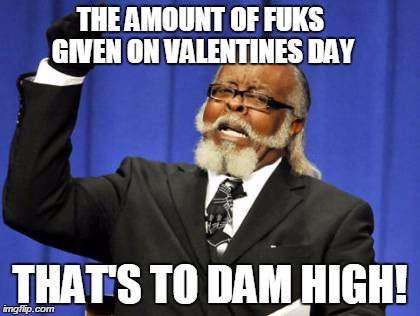 Too Damn High | THE AMOUNT OF FUKS GIVEN ON VALENTINES DAY THAT'S TO DAM HIGH! | image tagged in memes,too damn high | made w/ Imgflip meme maker
