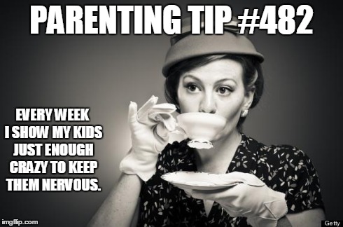 Coffee Talk | PARENTING TIP #482 EVERY WEEK I SHOW MY KIDS JUST ENOUGH CRAZY TO KEEP THEM NERVOUS. | image tagged in coffee talk | made w/ Imgflip meme maker