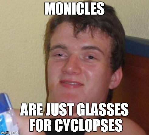 10 Guy Meme | MONICLES ARE JUST GLASSES FOR CYCLOPSES | image tagged in memes,10 guy | made w/ Imgflip meme maker