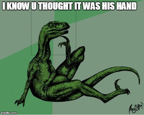 knowing the true | I KNOW U THOUGHT IT WAS HIS HAND | image tagged in philosoraptor | made w/ Imgflip meme maker