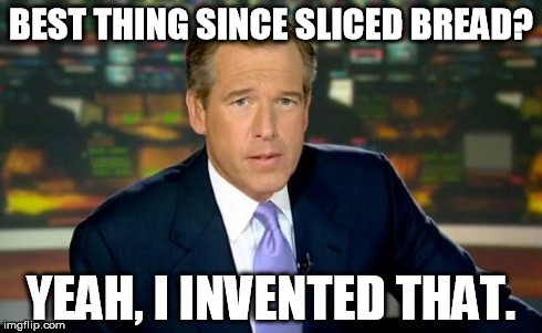 Best Thing Since Sliced Bread | BEST THING SINCE SLICED BREAD? YEAH, I INVENTED THAT. | image tagged in memes,brian williams was there,bread,brian williams brag | made w/ Imgflip meme maker