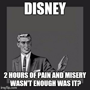 Kill Yourself Guy Meme | DISNEY 2 HOURS OF PAIN AND MISERY WASN'T ENOUGH WAS IT? | image tagged in memes,kill yourself guy | made w/ Imgflip meme maker