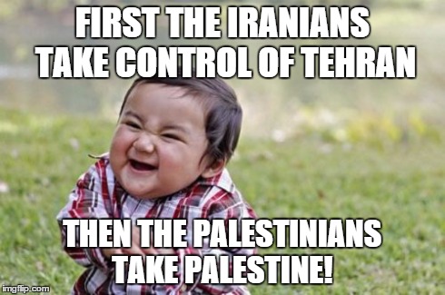 Evil Toddler Meme | FIRST THE IRANIANS TAKE CONTROL OF TEHRAN THEN THE PALESTINIANS TAKE PALESTINE! | image tagged in memes,evil toddler | made w/ Imgflip meme maker