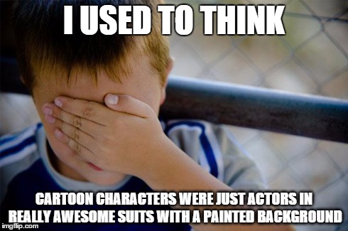 Confession Kid | I USED TO THINK CARTOON CHARACTERS WERE JUST ACTORS IN REALLY AWESOME SUITS WITH A PAINTED BACKGROUND | image tagged in memes,confession kid | made w/ Imgflip meme maker
