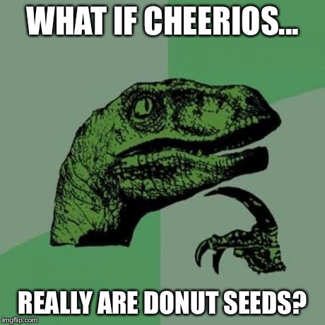 Philosoraptor | WHAT IF CHEERIOS... REALLY ARE DONUT SEEDS? | image tagged in memes,philosoraptor | made w/ Imgflip meme maker