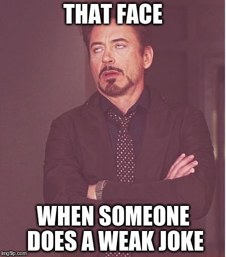 Face You Make Robert Downey Jr Meme | THAT FACE WHEN SOMEONE DOES A WEAK JOKE | image tagged in memes,face you make robert downey jr | made w/ Imgflip meme maker