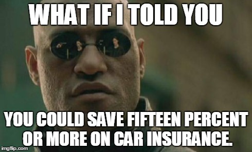 Matrix Morpheus | WHAT IF I TOLD YOU YOU COULD SAVE FIFTEEN PERCENT OR MORE ON CAR INSURANCE. | image tagged in memes,matrix morpheus | made w/ Imgflip meme maker