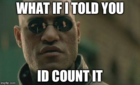 Matrix Morpheus Meme | WHAT IF I TOLD YOU ID COUNT IT | image tagged in memes,matrix morpheus | made w/ Imgflip meme maker